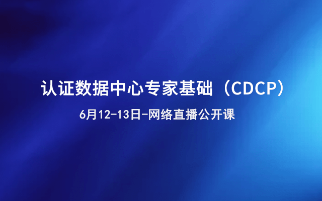 认证数据中心专家基础（CDCP）6月网络直播公开课