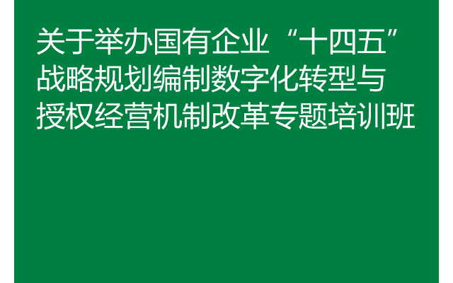 4月厦门关于举办国有企业“十四五”战略规划编制  数字化转型与授权经营机制改革专题培训班