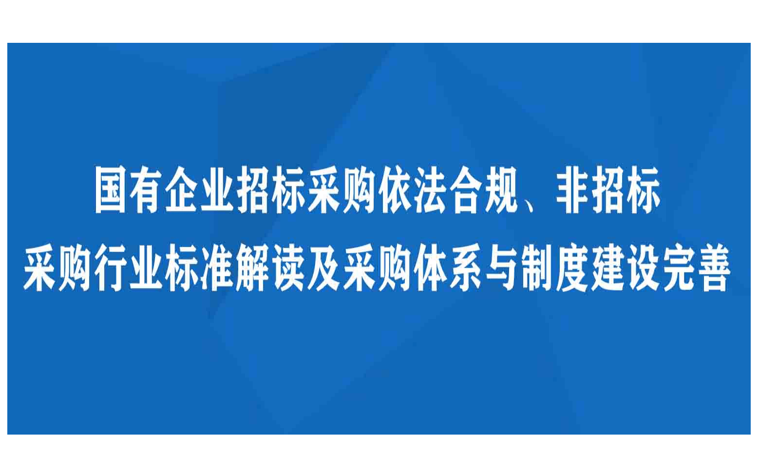 国有企业招标采购依法合规、非招标采购行业标准解读及采购体系与制度建设完善专题培训班贵阳6月班