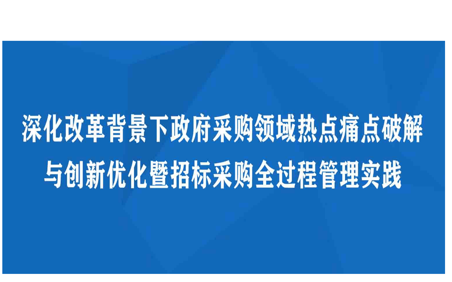 5月成都深化改革背景下政府采购领域热点痛点破解与创新优化暨招标采购全过程管理实践专题培训班