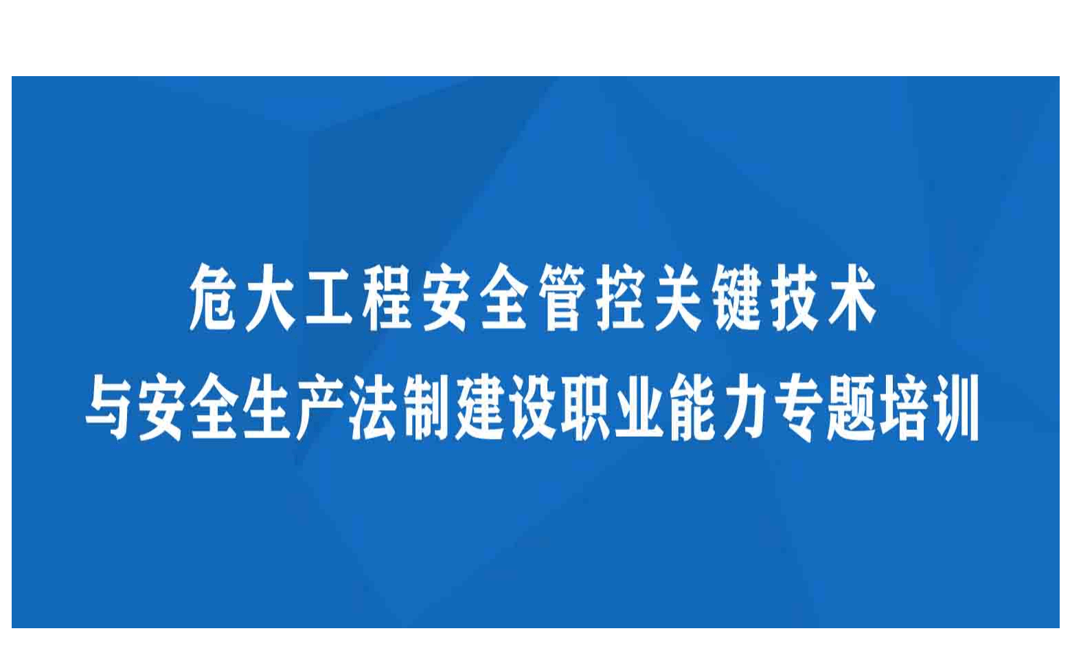 危大工程安全管控关键技术与安全生产法制建设职业能力专题培训西安5月