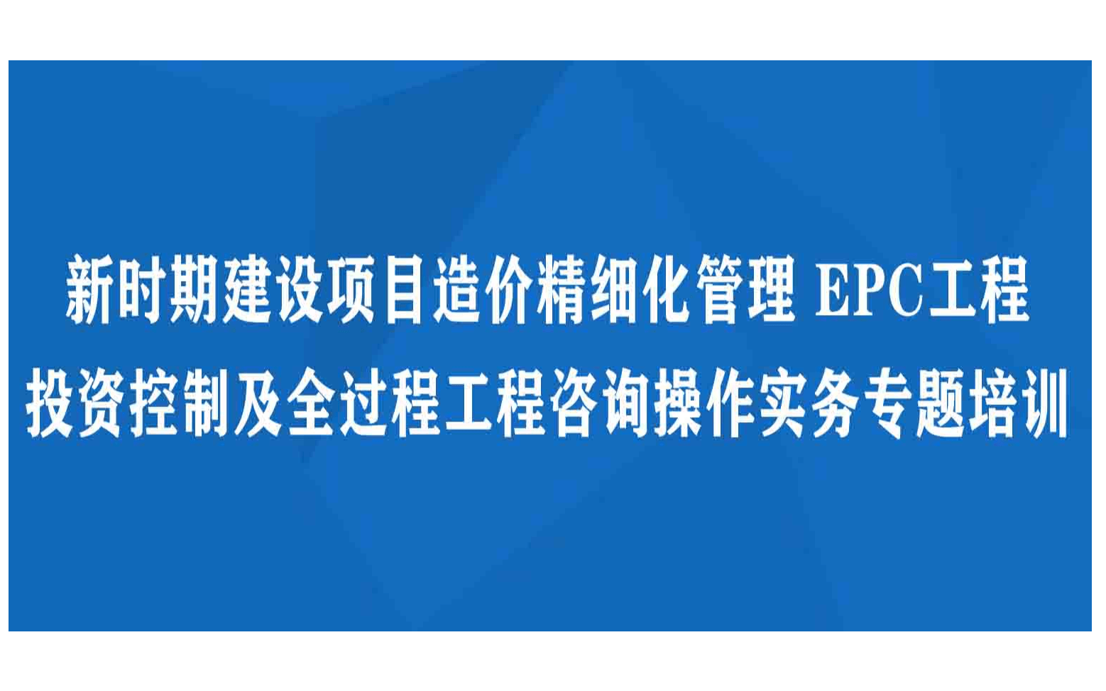 武汉9月新时期建设项目造价精细化管理 EPC工程 投资控制及全过程工程咨询操作实务专题培训