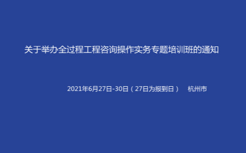 举办全过程工程咨询操作实务专题6月杭州培训班