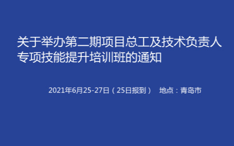 举办第二期项目总工及技术负责人专项技能 提升培训班6月青岛班