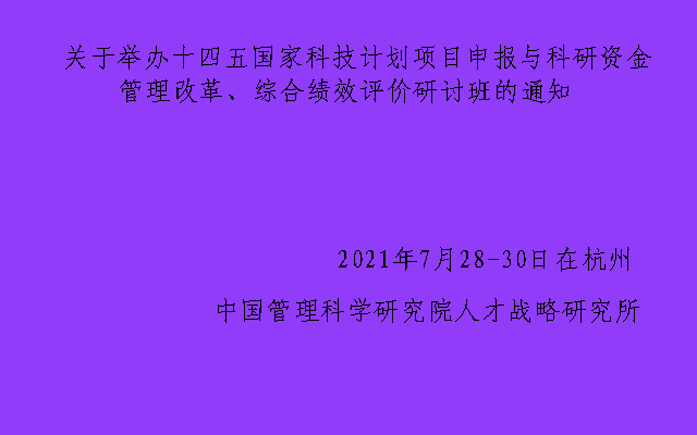 十四五国家科技计划项目申报与科研资金管理改革、综合 绩效评价研讨班杭州7月班