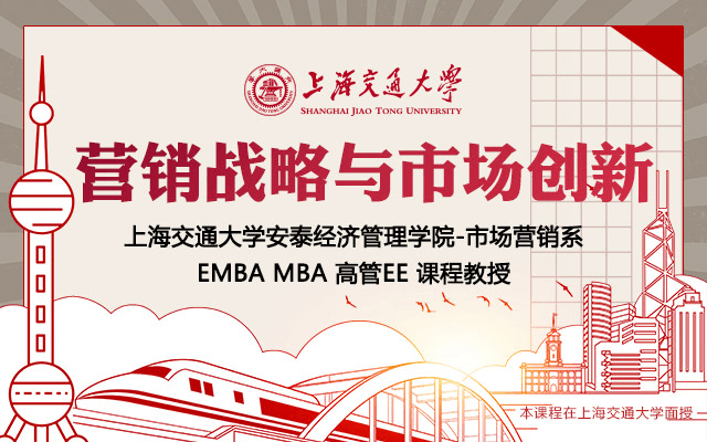 7月17-18日上海交通大学全球化创新管理高级研修班公开课《营销战略与市场创新》