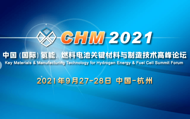 CHM 2021中国（国际）氢能、燃料电池关键材料与制造技术高峰论坛 Key Materials & Manufacturing Technology for Hydrogen Energy & Fu