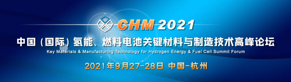 CHM 2021中国（国际）氢能、燃料电池关键材料与制造技术高峰论坛 Key Materials &amp; Manufacturing Technology for Hydrogen Energy &amp; Fu_门票优惠_活动家官网报名