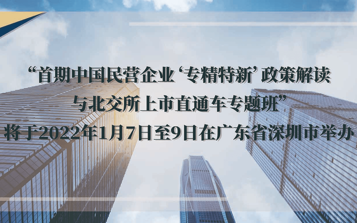 首期中国民营企业‘专精特新’政策解读 与北交所上市直通车专题班