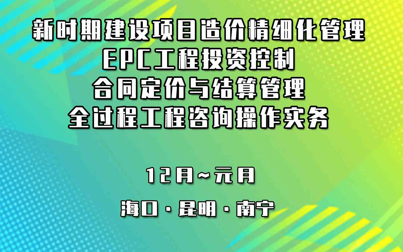 新时期建设项目造价精细化管理、EPC工程投资控制、合同定价与结算管理及全过程工程咨询操作实务专题南宁培训班