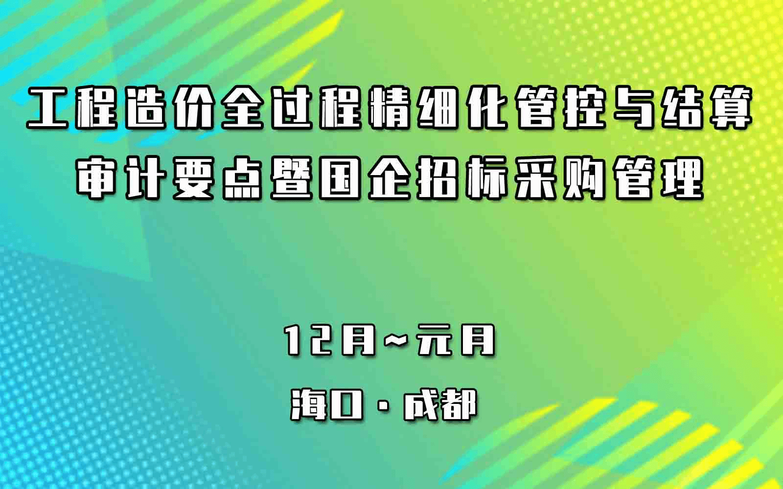 造价改革背景下工程造价全过程精细化管控与结算、审计要点暨国企招标采购管理专题1月成都培训班