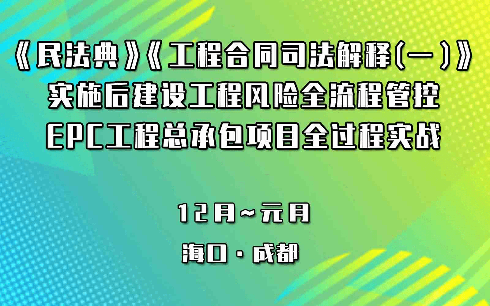 《民法典》《工程合同司法解释（一）》实施后建设工程风险全流程管控暨EPC工程总承包项目全过程实战与新版《总承包合同示范文本》解读专题培训1月成都班