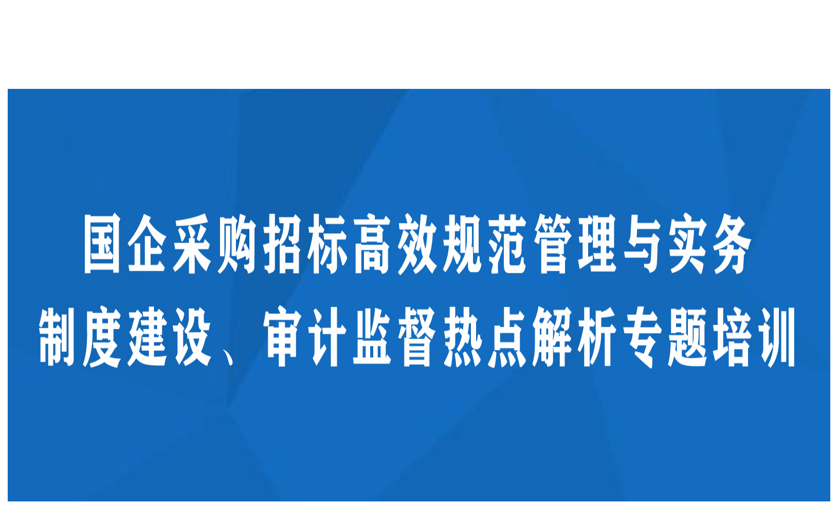 新形势下国企采购招标高效规范管理与实务、制度建设、审计监督热点解析专题培训