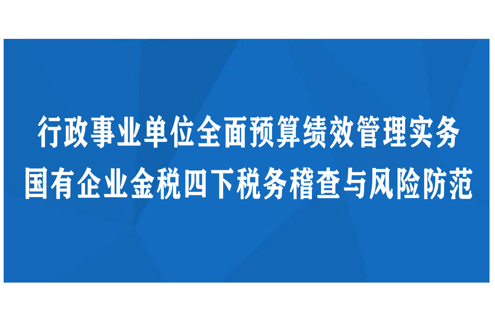 行政事业单位全面预算绩效管理实务及国有企业金税四下税务稽查与风险防范培训