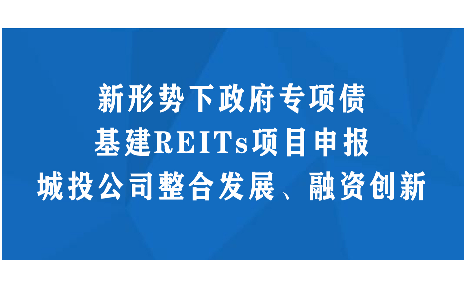 新形势下政府专项债 基建REITs项目申报及城投公司整合发展 融资创新实务操作培训