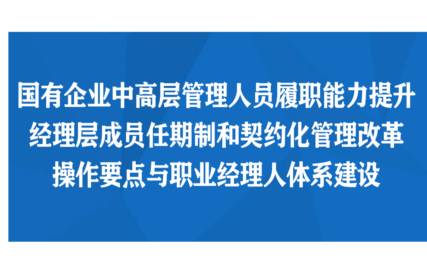 国有企业中高层管理人员履职能力提升及经理层成员任期制和契约化管理改革操作要点与职业经理人体系建设专题培训