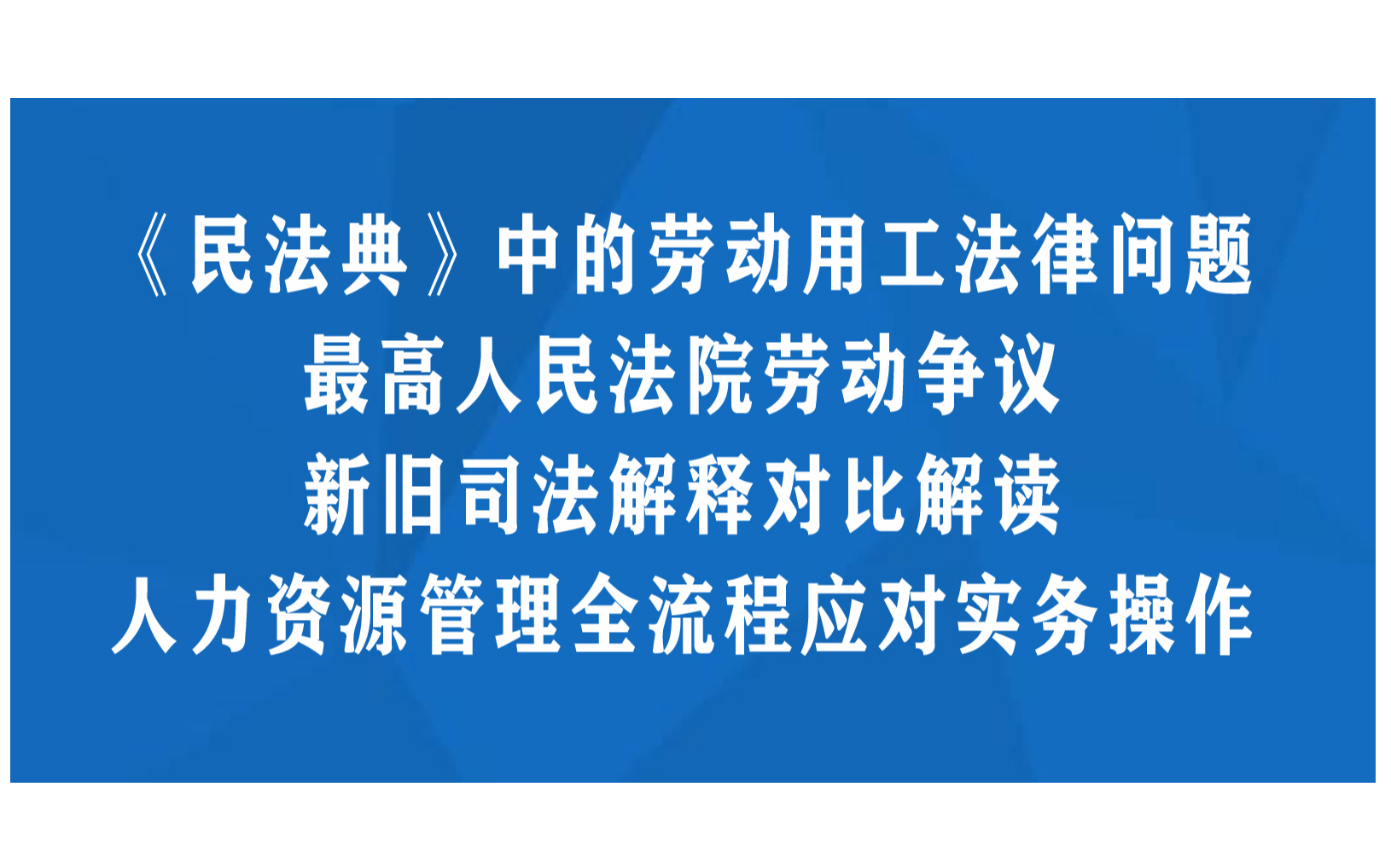 《民法典》中的劳动用工法律问题和最高人民法院劳动争议新旧司法解释对比解读及人力资源管理全流程应对实务操作