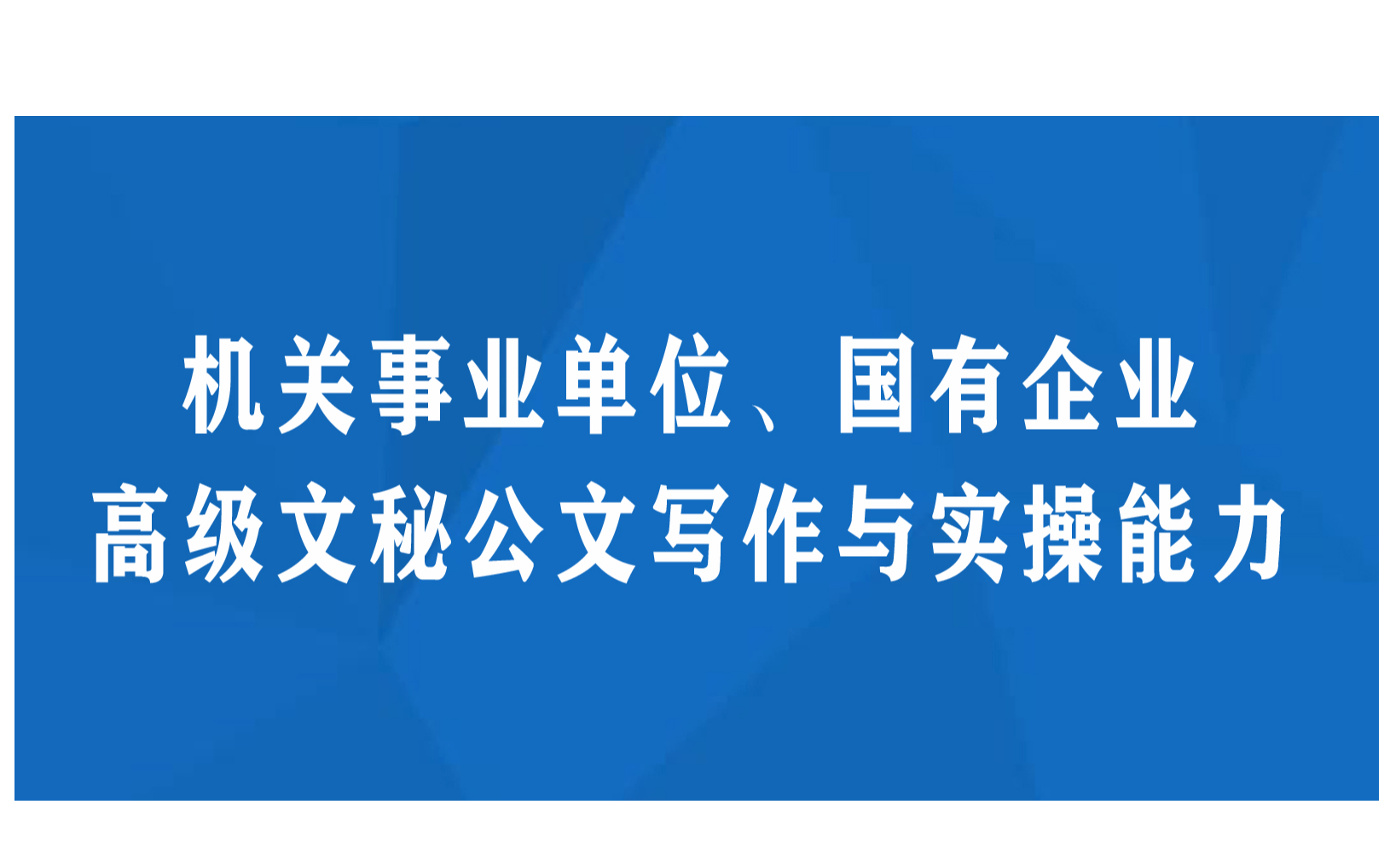 机关事业单位、国有企业高级文秘公文写作与实操能力暨办公室综合管理能力提升及档案管理专题培训