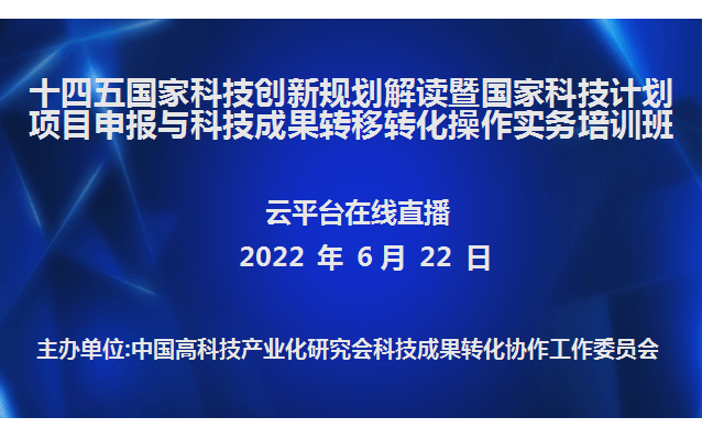 十四五国家科技创新规划解读暨国家科技计划项目申报与科技成果转移转化操作实务培训班(6月22日网络直播)