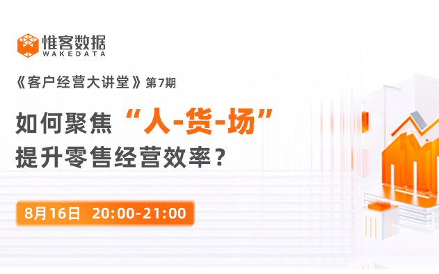 《客户经营大讲堂》：如何聚焦“人-货-场”，提升零售经营效率？