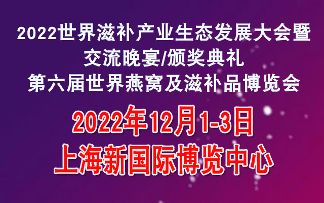 2022世界滋补产业生态发展大会暨交流晚宴/颁奖典礼 第六届世界燕窝及滋补品博览会