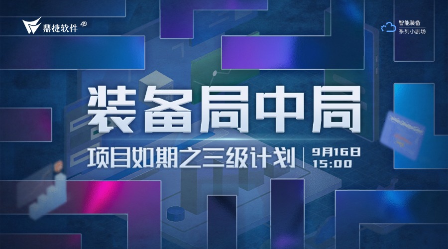 装备企业如何搞定项目计划？9月16日鼎捷装备局中局：项目局-项目如期之三级计划为你揭秘