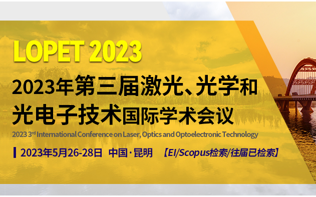 【往届EI已检索】第三届激光，光学和光电子技术国际学术会议(LOPET 2023)