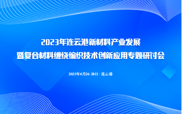 2023年连云港新材料产业发展暨复合材料缠绕编织技术创新应用专题研讨会