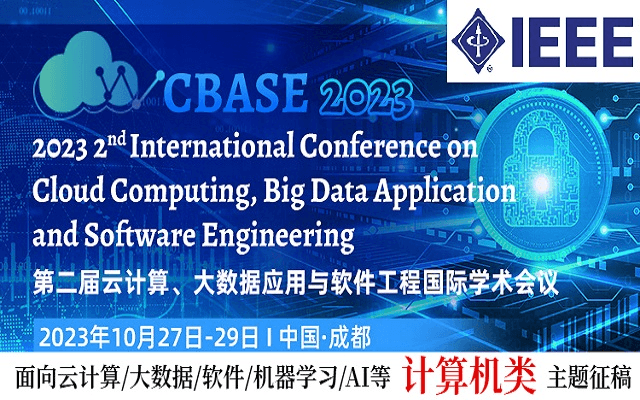 【IEEE】第二届IEEE云计算、大数据应用与软件工程国际学术会议 (CBASE2023）