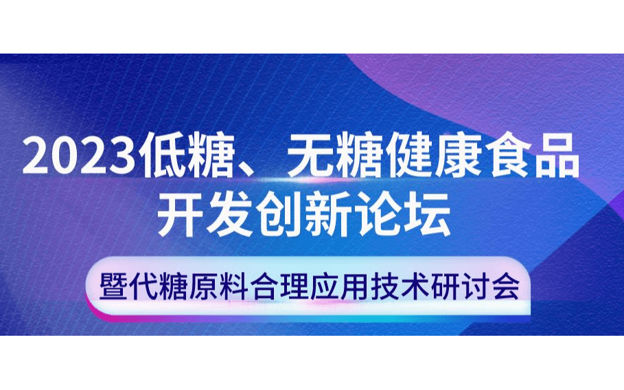 2023 低糖、无糖健康食品开发创新论坛 暨代糖原料合理应用技术研讨会