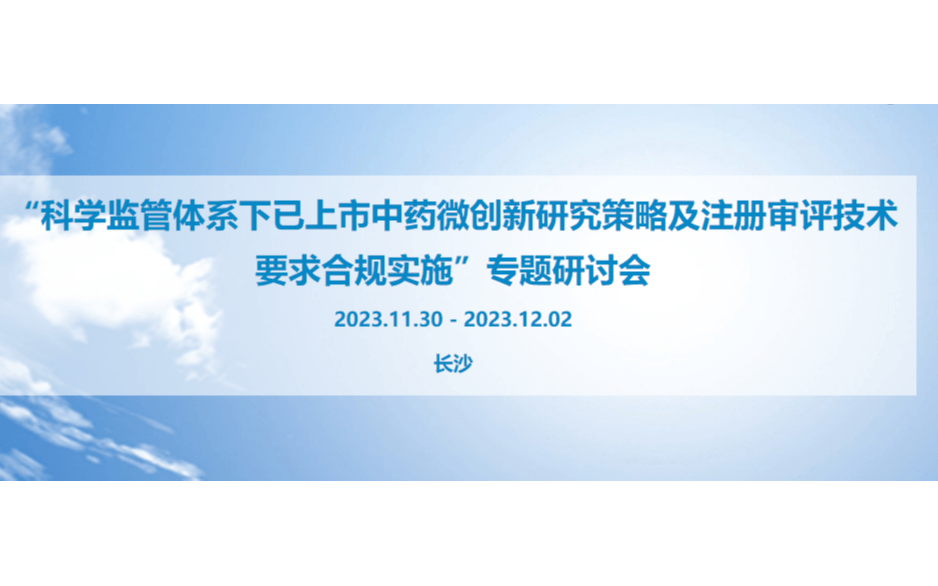 科学监管体系下已上市中药微创新研究策略及注册审评技术要求合规实施”专题研讨会