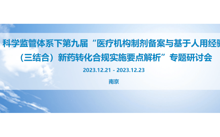 关于召开科学监管体系下第九届“医疗机构制剂备案与基于人用经验（三结合）新药转化合规实施要点解析”专题研讨会