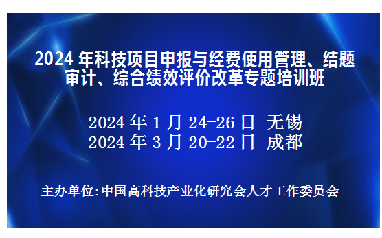 2024年科技项目申报与经费使用管理、结题审计、综合绩效评价改革专题培训班(1月无锡)