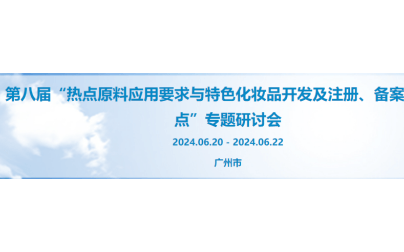 第八届“热点原料应用要求与特色化妆品开发及注册、备案实操要点”专题研讨会