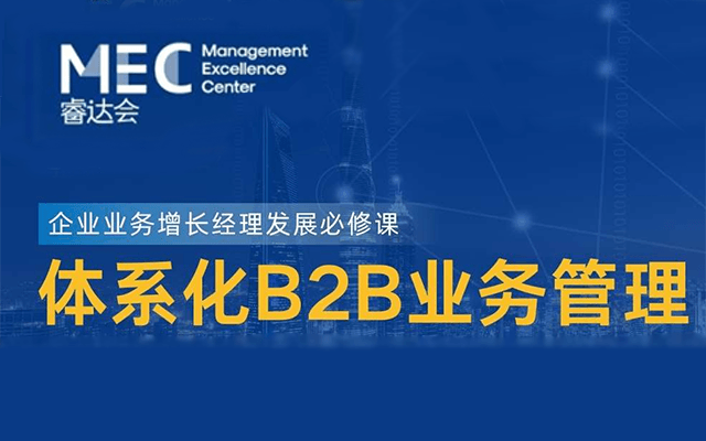 企业业务增长经理发展必修课——体系化B2B业务管理