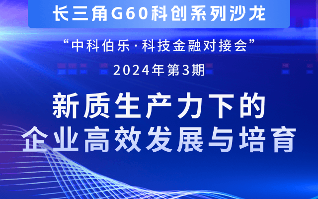 長(zhǎng)三角G60科創(chuàng)系列沙龍暨中科伯樂(lè)· 金融對(duì)接會(huì)——新質(zhì)生產(chǎn)力下的企業(yè)高效發(fā)展與培育