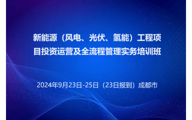 新能源（風(fēng)電、光伏、氫能）工程項(xiàng)目投資運(yùn)營及全流程管理實(shí)務(wù)培訓(xùn)班