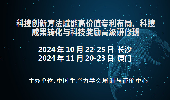 科技创新方法赋能高价值专利布局、科技成果转化与科技奖励高级研修班(11月厦门)