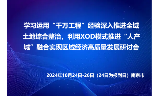 學習運用“千萬工程”經(jīng)驗深入推進全域土地綜合整治，利用XOD模式推進“人產(chǎn)城”融合實現(xiàn)區(qū)域經(jīng)濟高質(zhì)量發(fā)展研討會