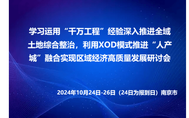 學(xué)習(xí)運用“千萬工程”經(jīng)驗深入推進全域土地綜合整治，利用XOD模式推進“人產(chǎn)城”融合實現(xiàn)區(qū)域經(jīng)濟高質(zhì)量發(fā)展研討會