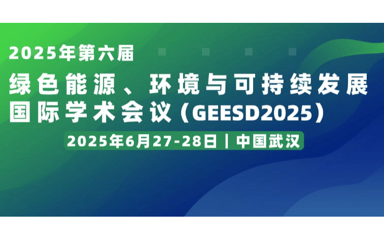 【会议征稿】2025年第六届绿色能源、环境与可持续发展国际学术会议