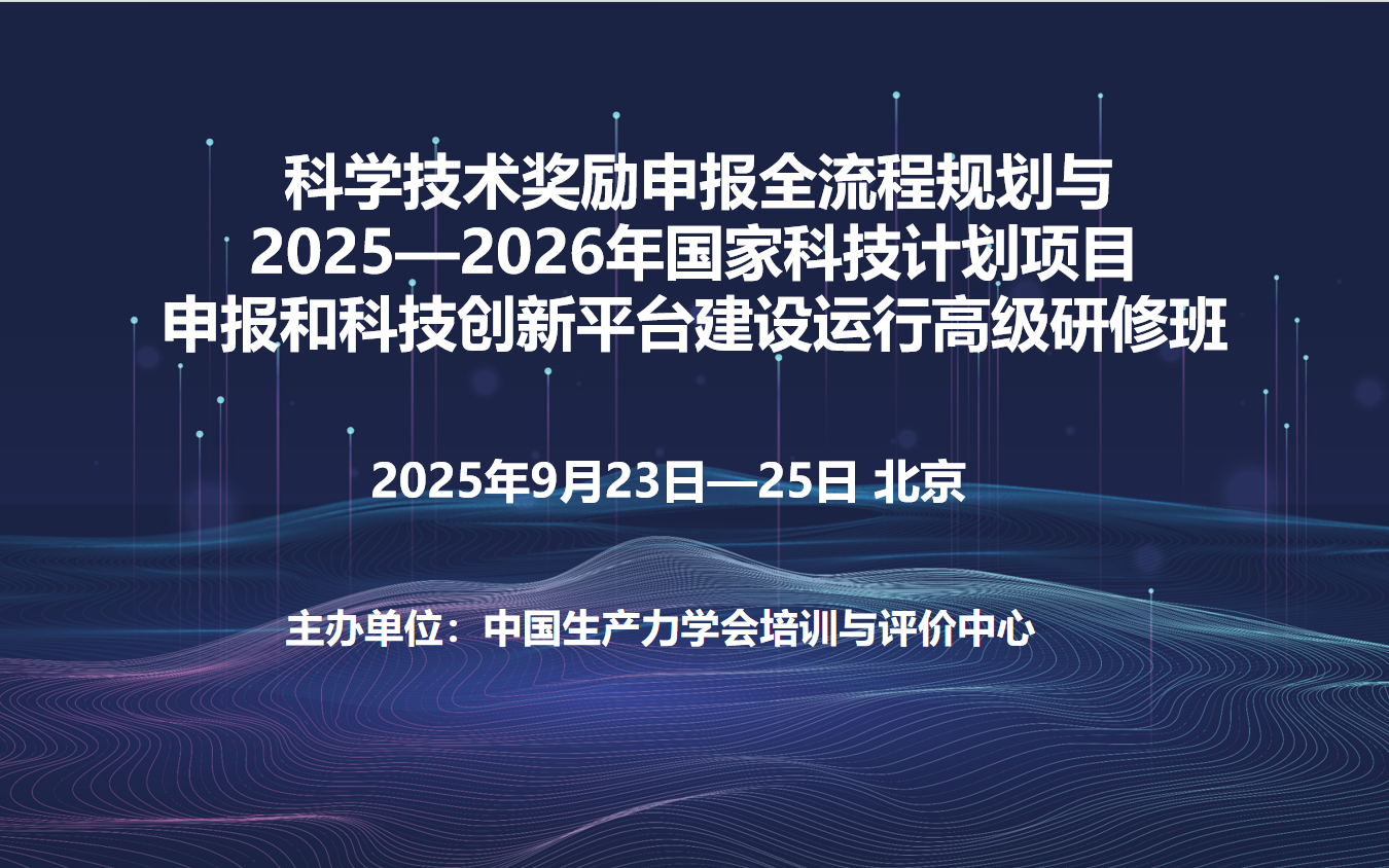 科学技术奖励申报全流程规划与2025—2026年国家科技计划项目申报和科技创新平台建设运行高级研修班(9月北京)