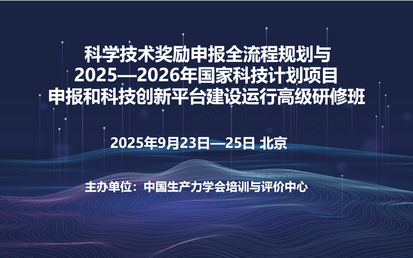 科学技术奖励申报全流程规划与2025—2026年国家科技计划项目申报和科技创新平台建设运行高级研修班(9月北京)
