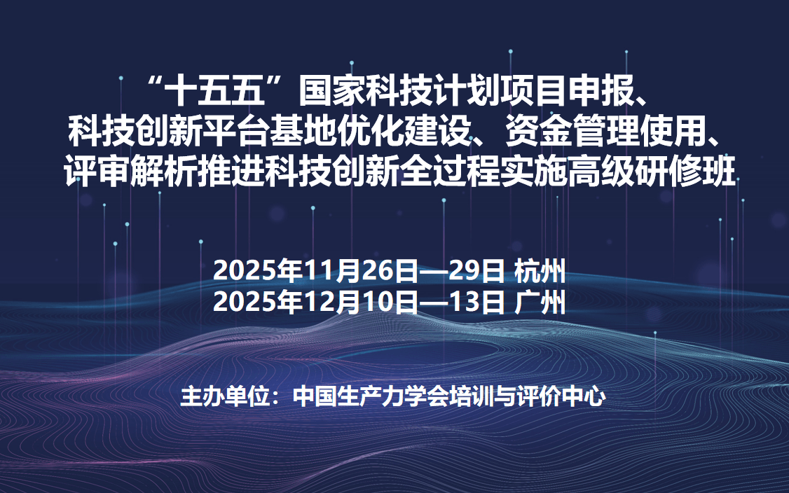 “十五五”国家科技计划项目申报、科技创新平台基地优化建设、资金管理使用、评审解析推进科技创新全过程实施高级研修班(12月广州)