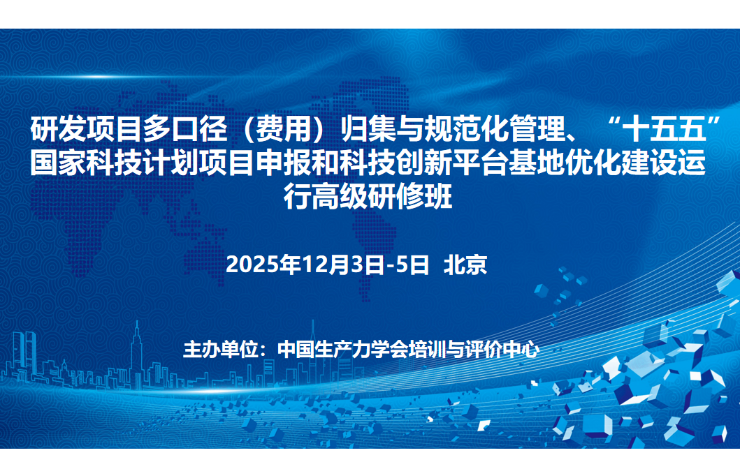 研发项目多口径（费用）归集与规范化管理、“十五五” 国家科技计划项目申报和科技创新平台基地优化建设运行 高级研修班(12月北京)