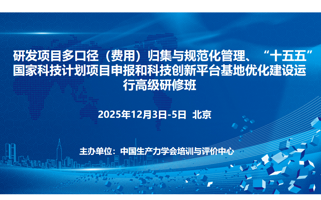 研发项目多口径（费用）归集与规范化管理、“十五五” 国家科技计划项目申报和科技创新平台基地优化建设运行 高级研修班(12月北京)