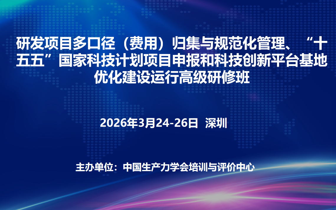 研发项目多口径（费用）归集与规范化管理、“十五五”国家科技计划项目申报和科技创新平台基地优化建设运行高级研修班(3月深圳)