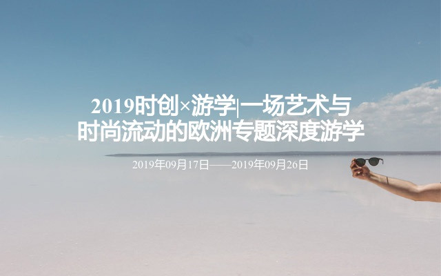 2019时创×游学|一场艺术与时尚流动的欧洲专题深度游学