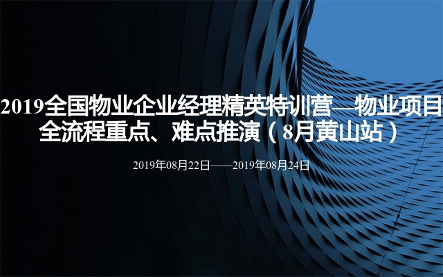 2019全国物业企业经理精英特训营—物业项目全流程重点、难点推演（8月黄山站）