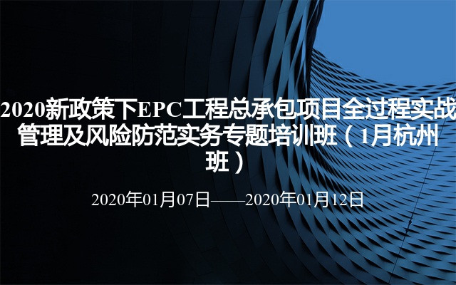 2020新政策下EPC工程总承包项目全过程实战管理及风险防范实务专题培训班（1月杭州班）